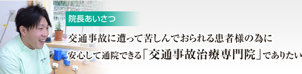 交通事故に遭って苦しんでおられる患者様の為に。安心して通院できる「交通事故治療専門院」でありたい