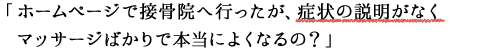 「ホームページで接骨院へ行ったが、症状の説明がなくマッサージばかりで本当によくなるの？」