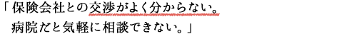 「保険会社との交渉がよく分からない。病院だと気軽に相談できない。」